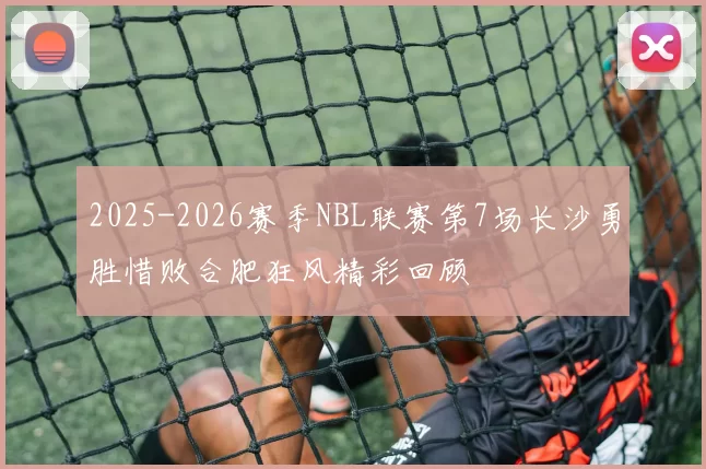 2025-2026赛季NBL联赛第7场长沙勇胜惜败合肥狂风精彩回顾
