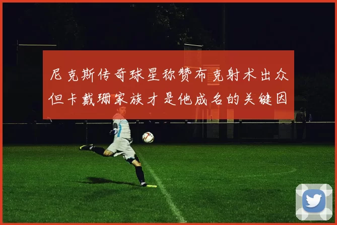 尼克斯传奇球星称赞布克射术出众但卡戴珊家族才是他成名的关键因素