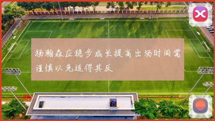 杨瀚森应稳步成长提高出场时间需谨慎以免适得其反