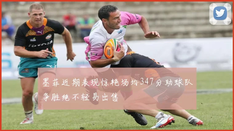 墨菲近期表现惊艳场均347分助球队争胜绝不轻易出售